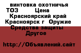 винтовка охотничья ТОЗ-1201 › Цена ­ 10 000 - Красноярский край, Красноярск г. Оружие. Средства защиты » Другое   